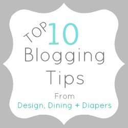 Top 10 Blogging Tips From Design, Dining + Diapers
